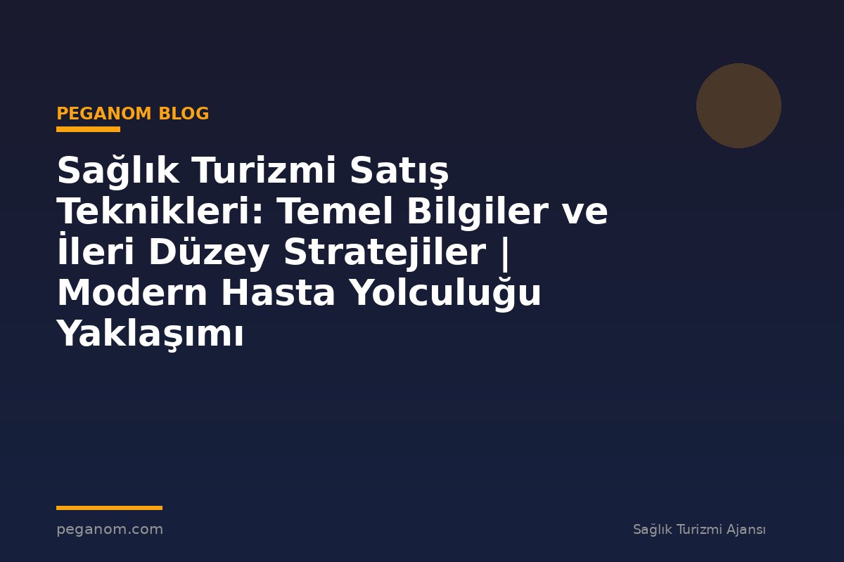 Sağlık Turizmi Satış Teknikleri: Temel Bilgiler ve İleri Düzey Stratejiler | Modern Hasta Yolculuğu Yaklaşımı