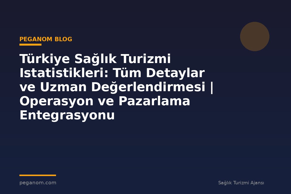 Türkiye Sağlık Turizmi Istatistikleri: Tüm Detaylar ve Uzman Değerlendirmesi | Operasyon ve Pazarlama Entegrasyonu