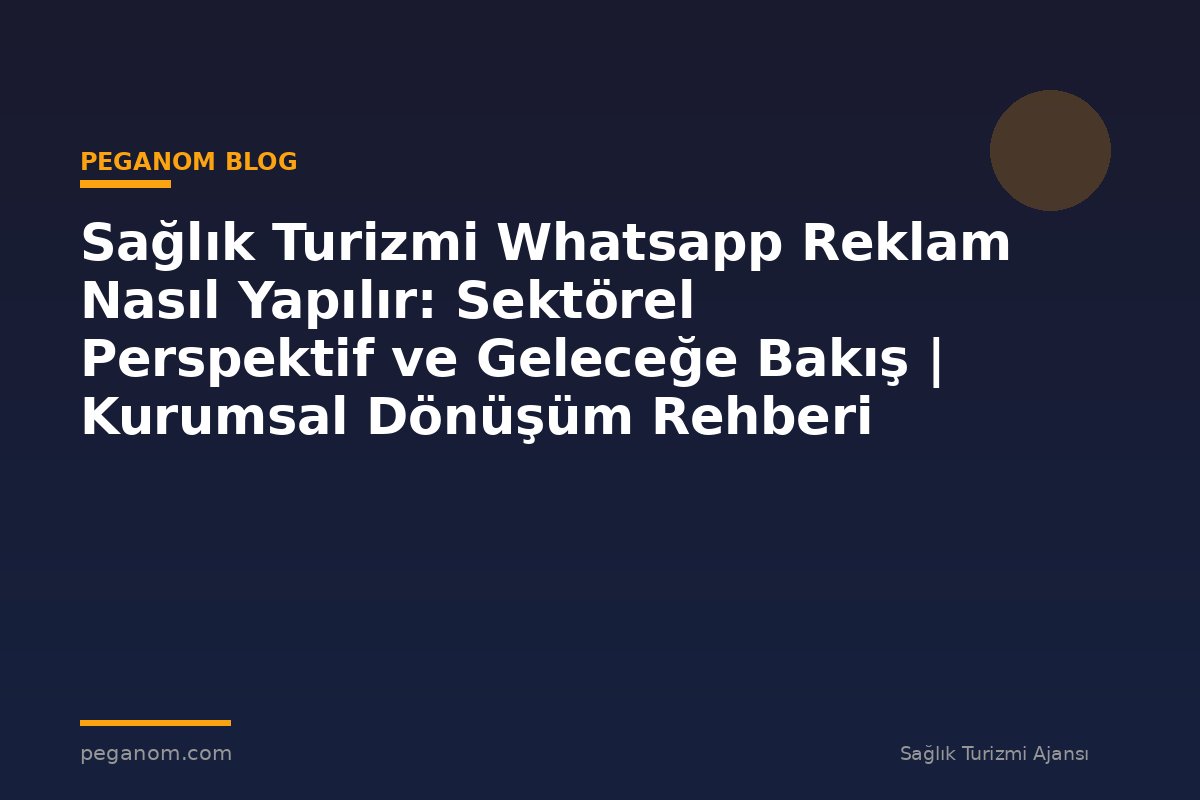 Sağlık Turizmi Whatsapp Reklam Nasıl Yapılır: Sektörel Perspektif ve Geleceğe Bakış | Kurumsal Dönüşüm Rehberi