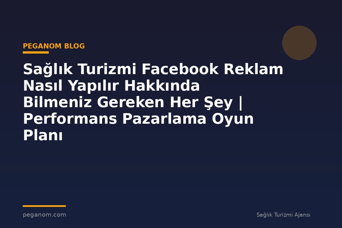 Sağlık Turizmi Facebook Reklam Nasıl Yapılır Hakkında Bilmeniz Gereken Her Şey | Performans Pazarlama Oyun Planı