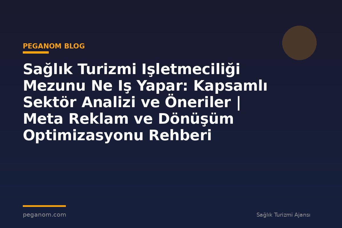 Sağlık Turizmi Işletmeciliği Mezunu Ne Iş Yapar: Kapsamlı Sektör Analizi ve Öneriler | Meta Reklam ve Dönüşüm Optimizasyonu Rehberi