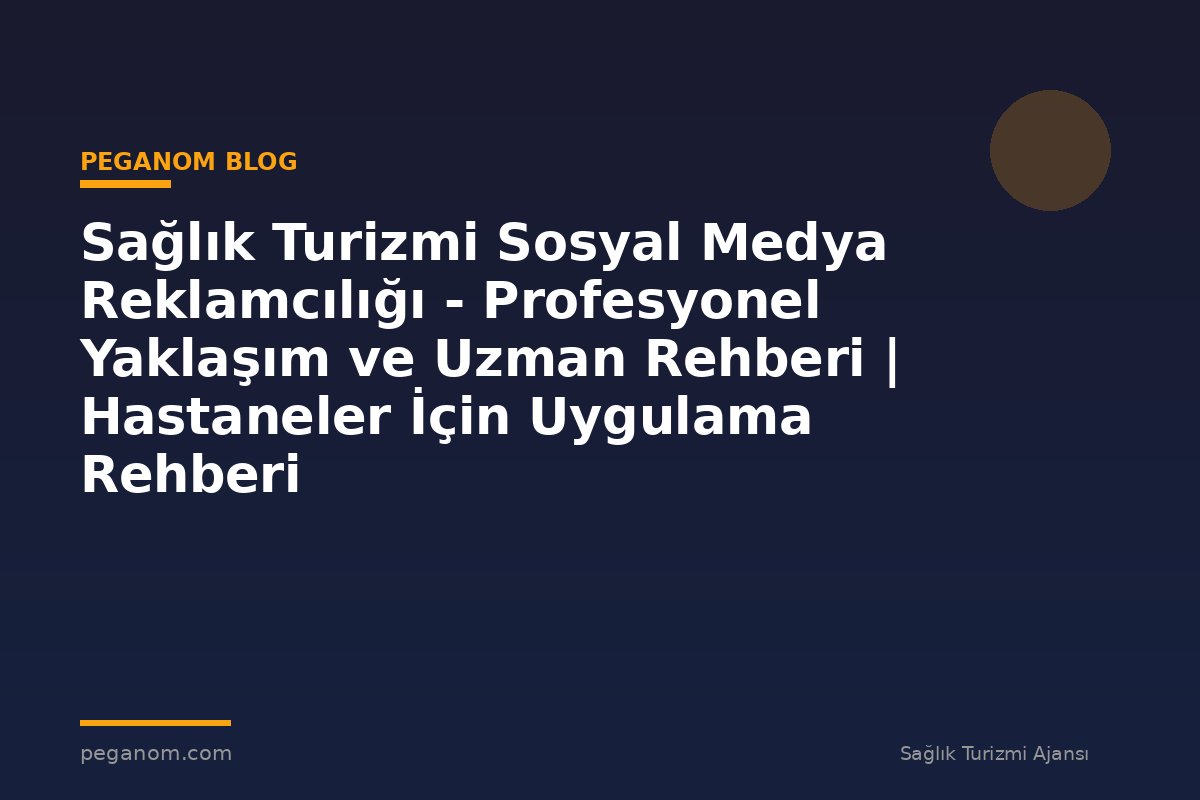 Sağlık Turizmi Sosyal Medya Reklamcılığı - Profesyonel Yaklaşım ve Uzman Rehberi | Hastaneler İçin Uygulama Rehberi