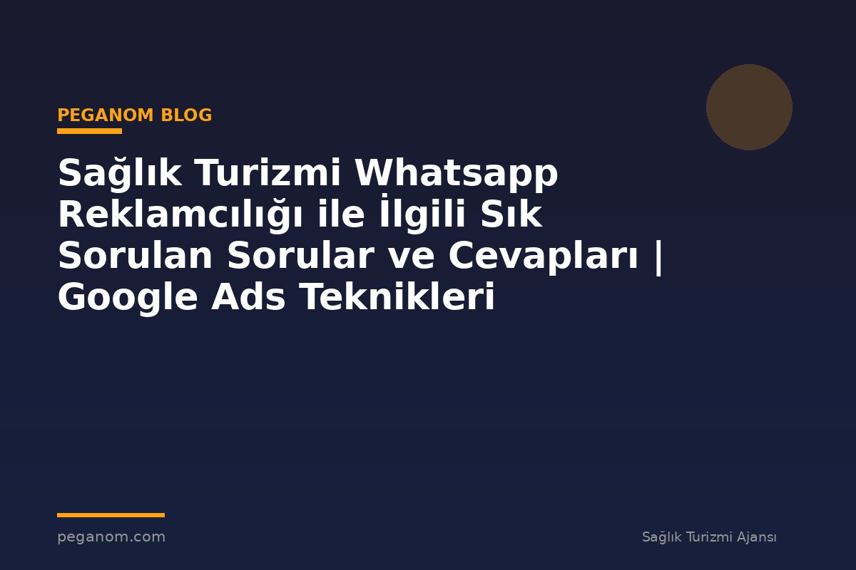 Sağlık Turizmi Whatsapp Reklamcılığı ile İlgili Sık Sorulan Sorular ve Cevapları | Google Ads Teknikleri