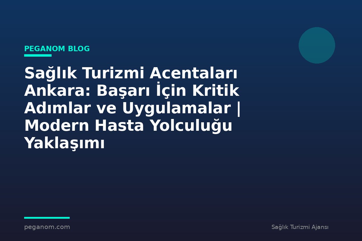 Sağlık Turizmi Acentaları Ankara: Başarı İçin Kritik Adımlar ve Uygulamalar | Modern Hasta Yolculuğu Yaklaşımı