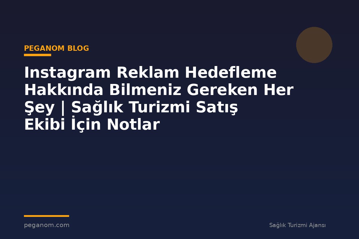 Instagram Reklam Hedefleme Hakkında Bilmeniz Gereken Her Şey | Sağlık Turizmi Satış Ekibi İçin Notlar