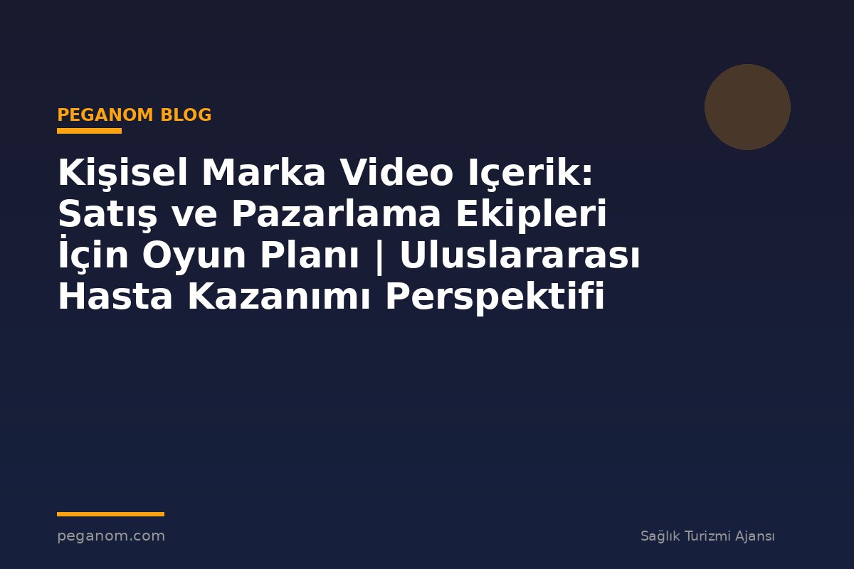 Kişisel Marka Video Içerik: Satış ve Pazarlama Ekipleri İçin Oyun Planı | Uluslararası Hasta Kazanımı Perspektifi