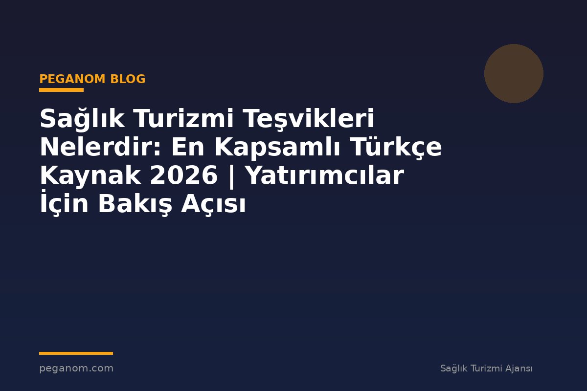 Sağlık Turizmi Teşvikleri Nelerdir: En Kapsamlı Türkçe Kaynak 2026 | Yatırımcılar İçin Bakış Açısı