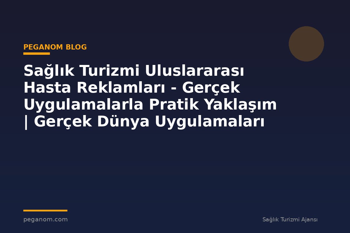 Sağlık Turizmi Uluslararası Hasta Reklamları - Gerçek Uygulamalarla Pratik Yaklaşım | Gerçek Dünya Uygulamaları