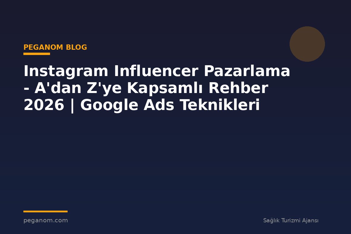 Instagram Influencer Pazarlama - A'dan Z'ye Kapsamlı Rehber 2026 | Google Ads Teknikleri