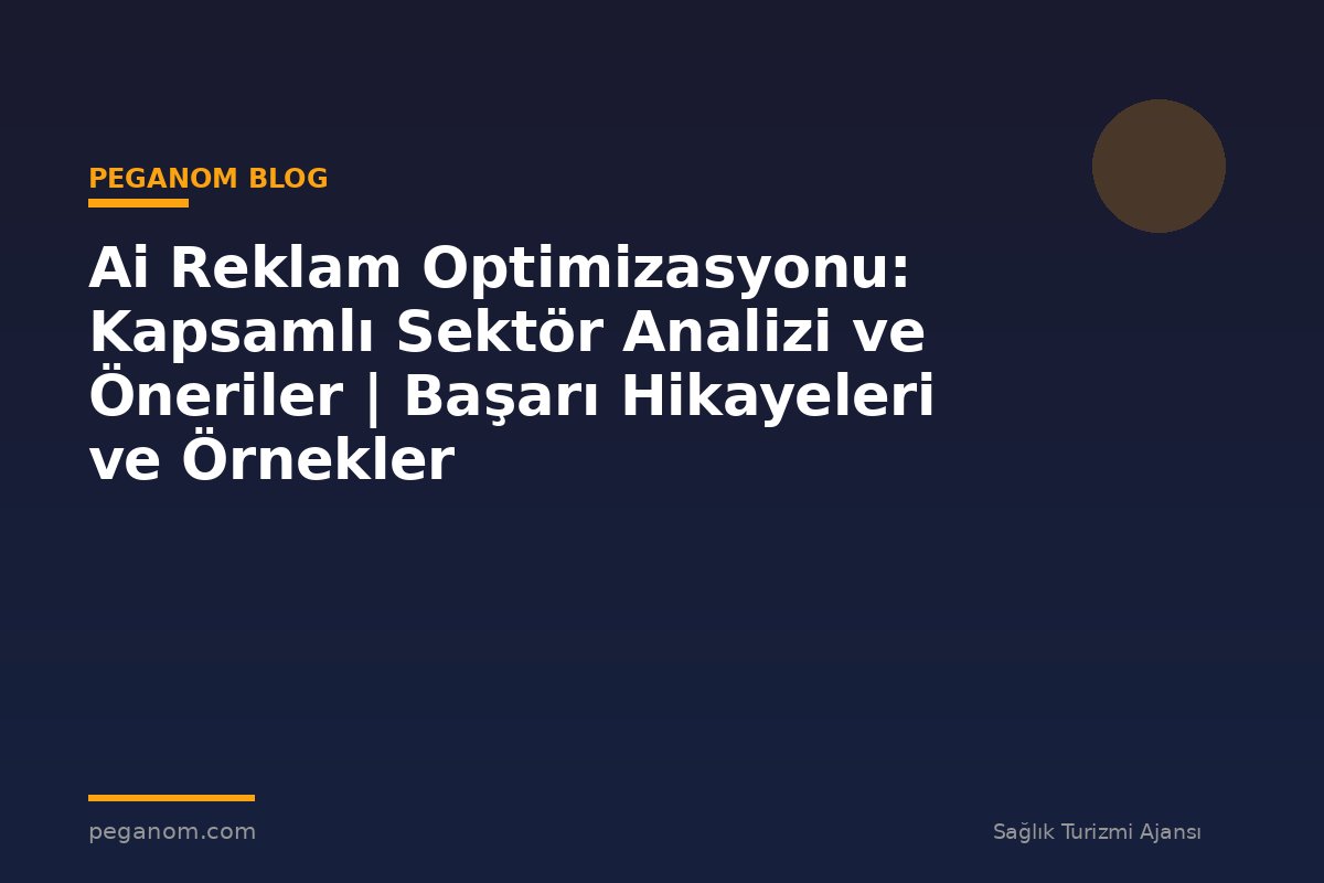 Ai Reklam Optimizasyonu: Kapsamlı Sektör Analizi ve Öneriler | Başarı Hikayeleri ve Örnekler