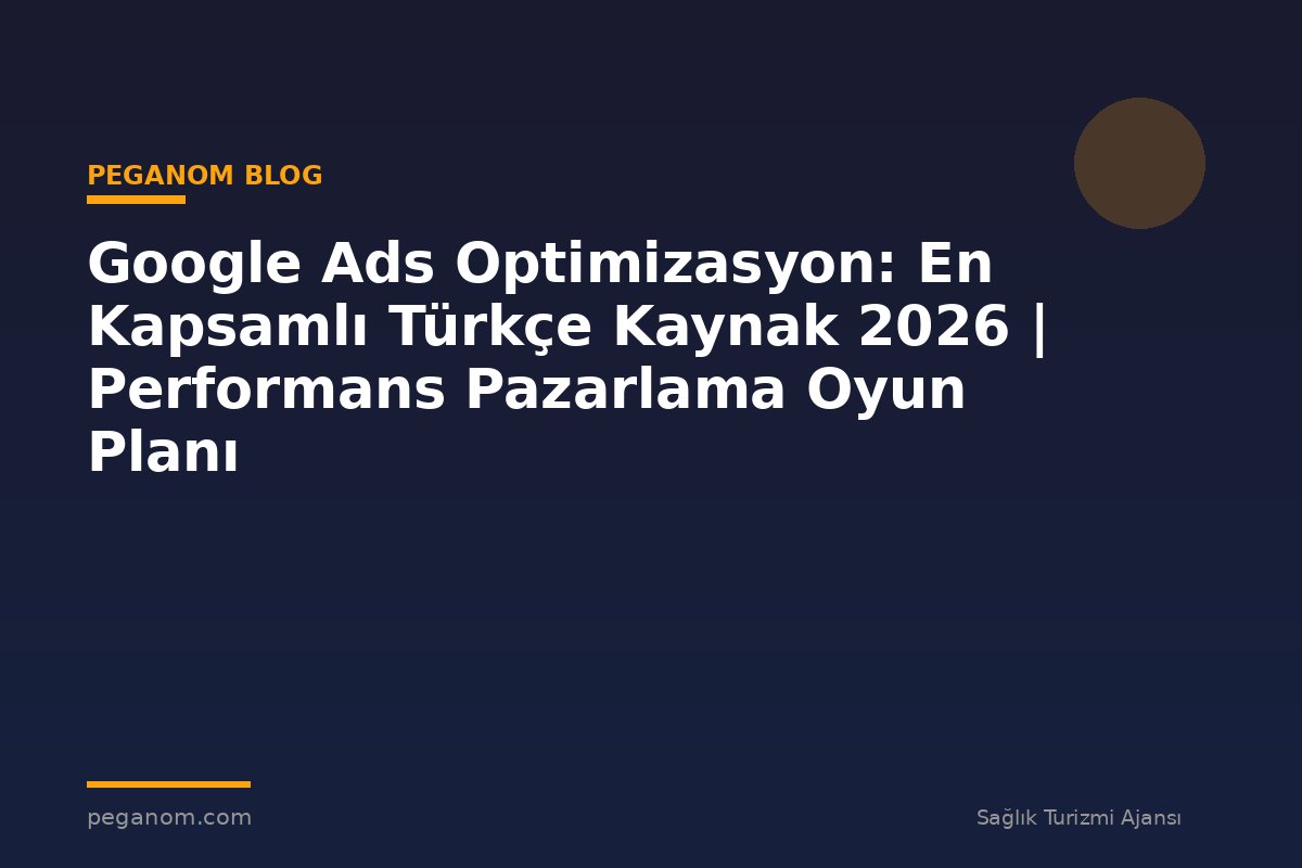 Google Ads Optimizasyon: En Kapsamlı Türkçe Kaynak 2026 | Performans Pazarlama Oyun Planı
