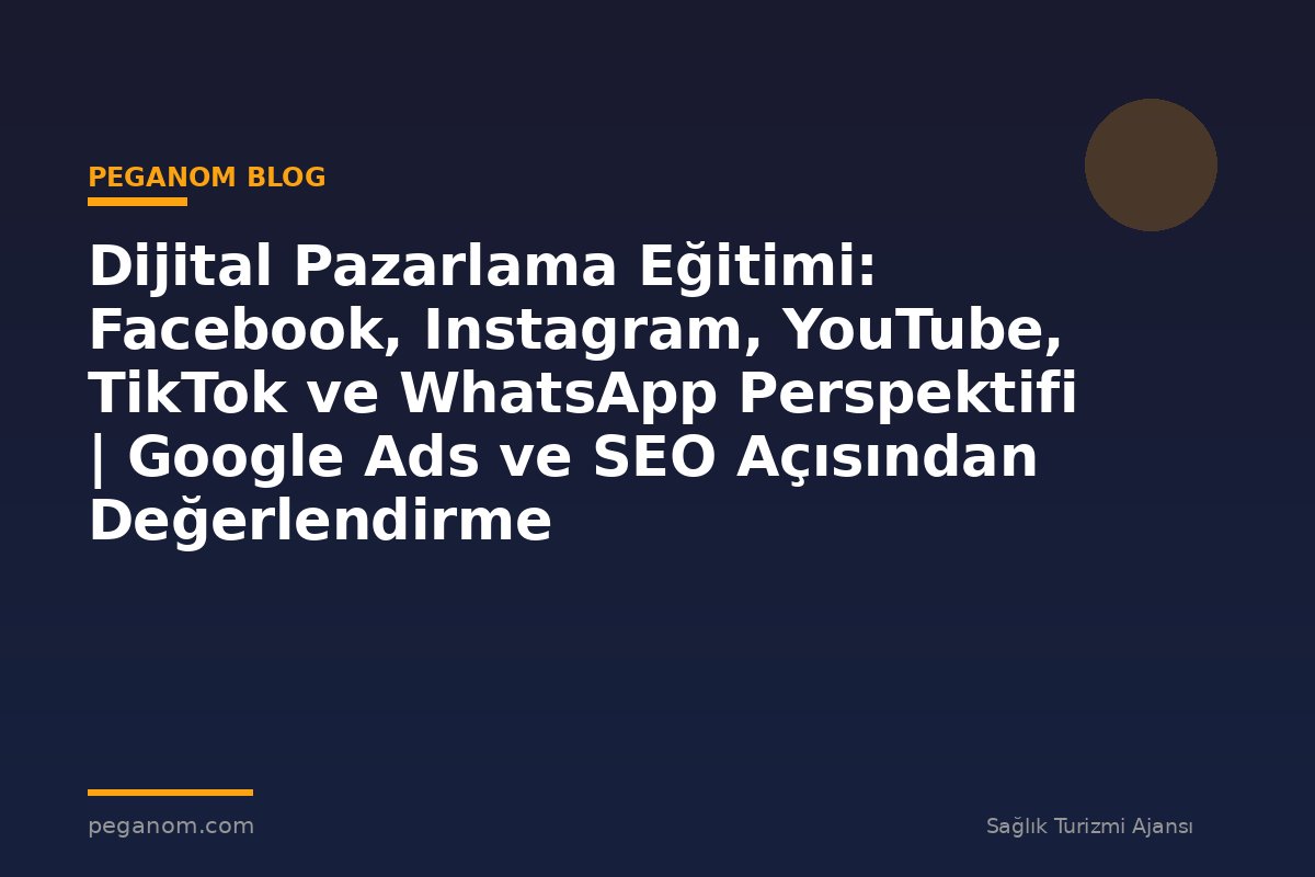 Dijital Pazarlama Eğitimi: Facebook, Instagram, YouTube, TikTok ve WhatsApp Perspektifi | Google Ads ve SEO Açısından Değerlendirme