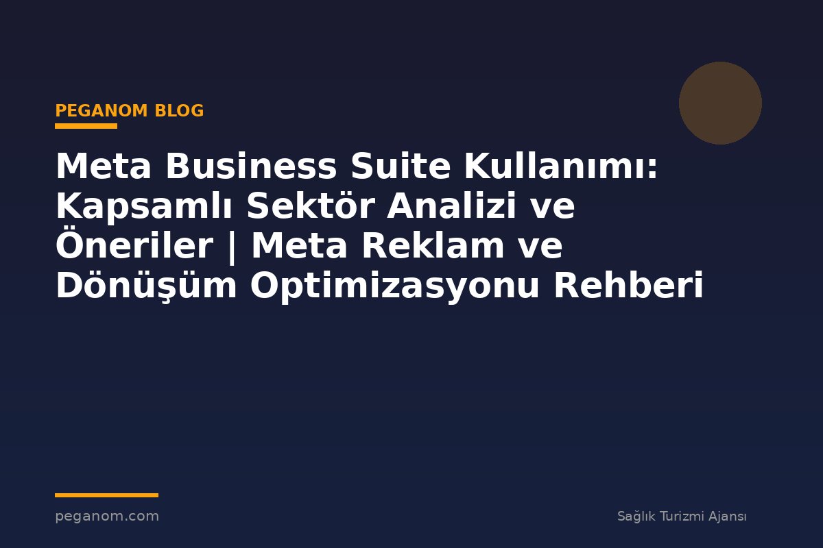 Meta Business Suite Kullanımı: Kapsamlı Sektör Analizi ve Öneriler | Meta Reklam ve Dönüşüm Optimizasyonu Rehberi