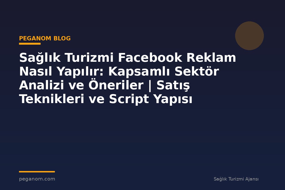 Sağlık Turizmi Facebook Reklam Nasıl Yapılır: Kapsamlı Sektör Analizi ve Öneriler | Satış Teknikleri ve Script Yapısı