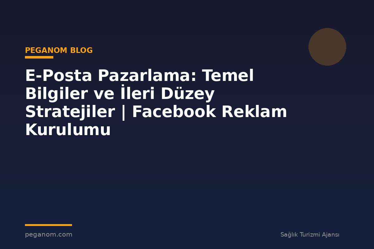 E-Posta Pazarlama: Temel Bilgiler ve İleri Düzey Stratejiler | Facebook Reklam Kurulumu