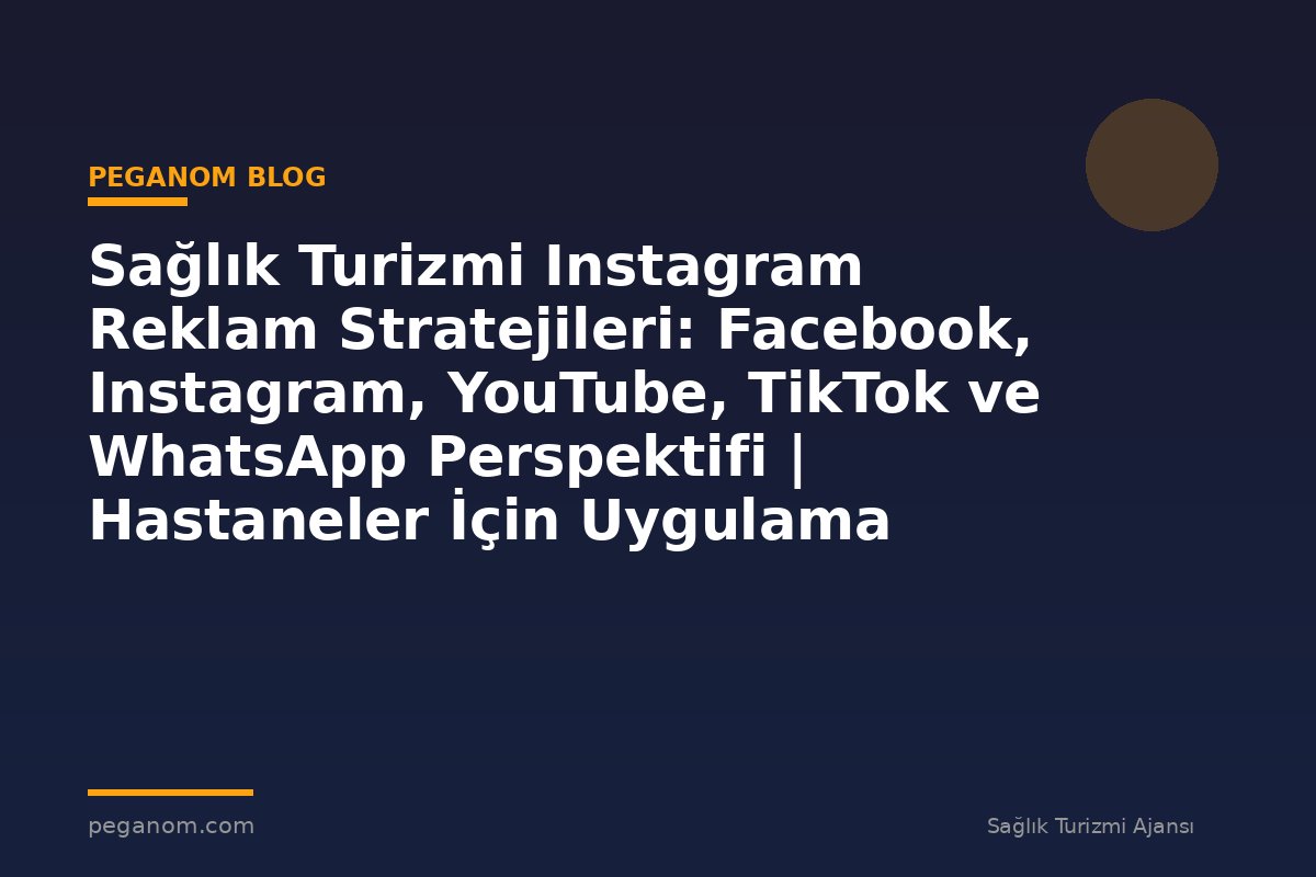 Sağlık Turizmi Instagram Reklam Stratejileri: Facebook, Instagram, YouTube, TikTok ve WhatsApp Perspektifi | Hastaneler İçin Uygulama Rehberi