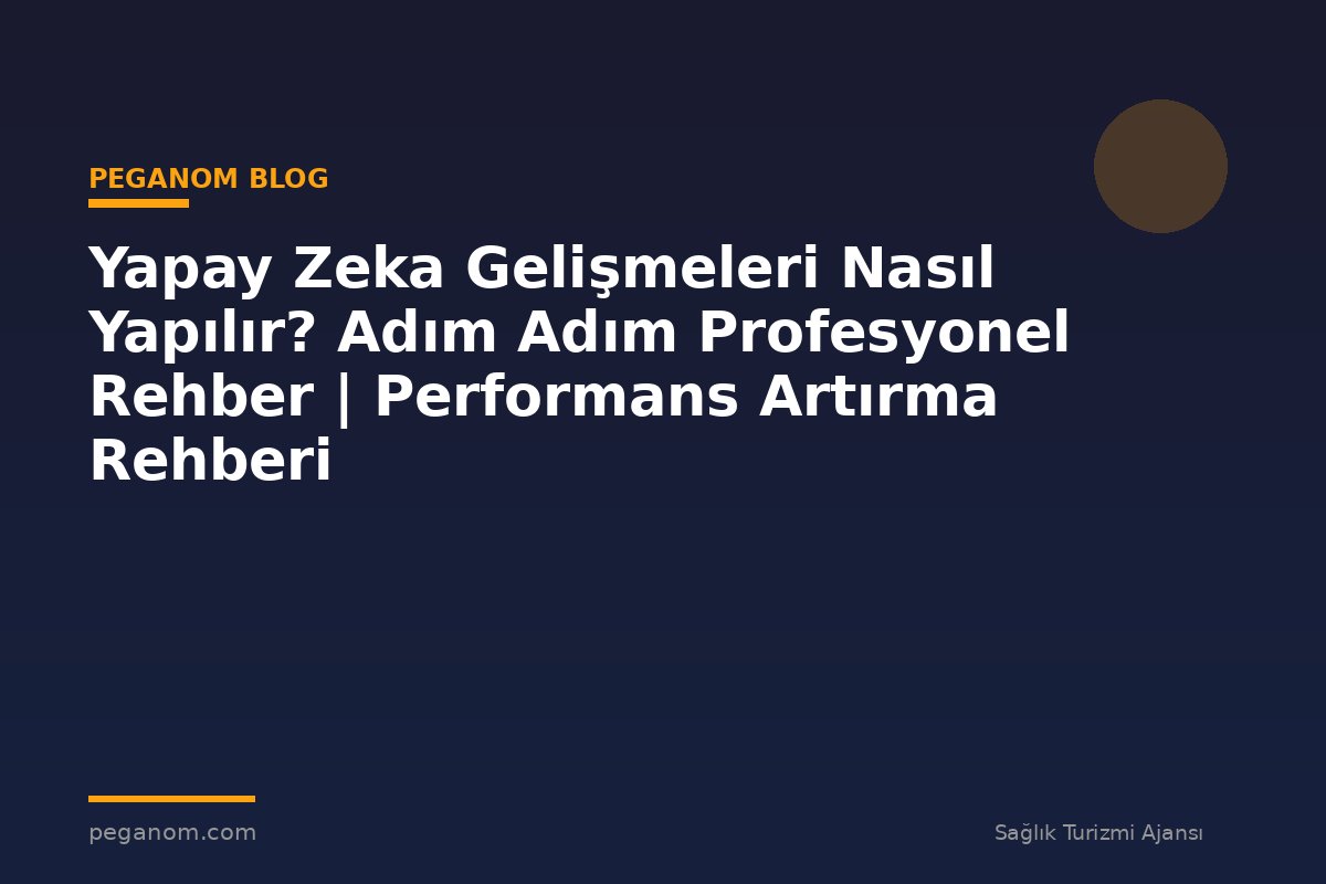 Yapay Zeka Gelişmeleri Nasıl Yapılır? Adım Adım Profesyonel Rehber | Performans Artırma Rehberi