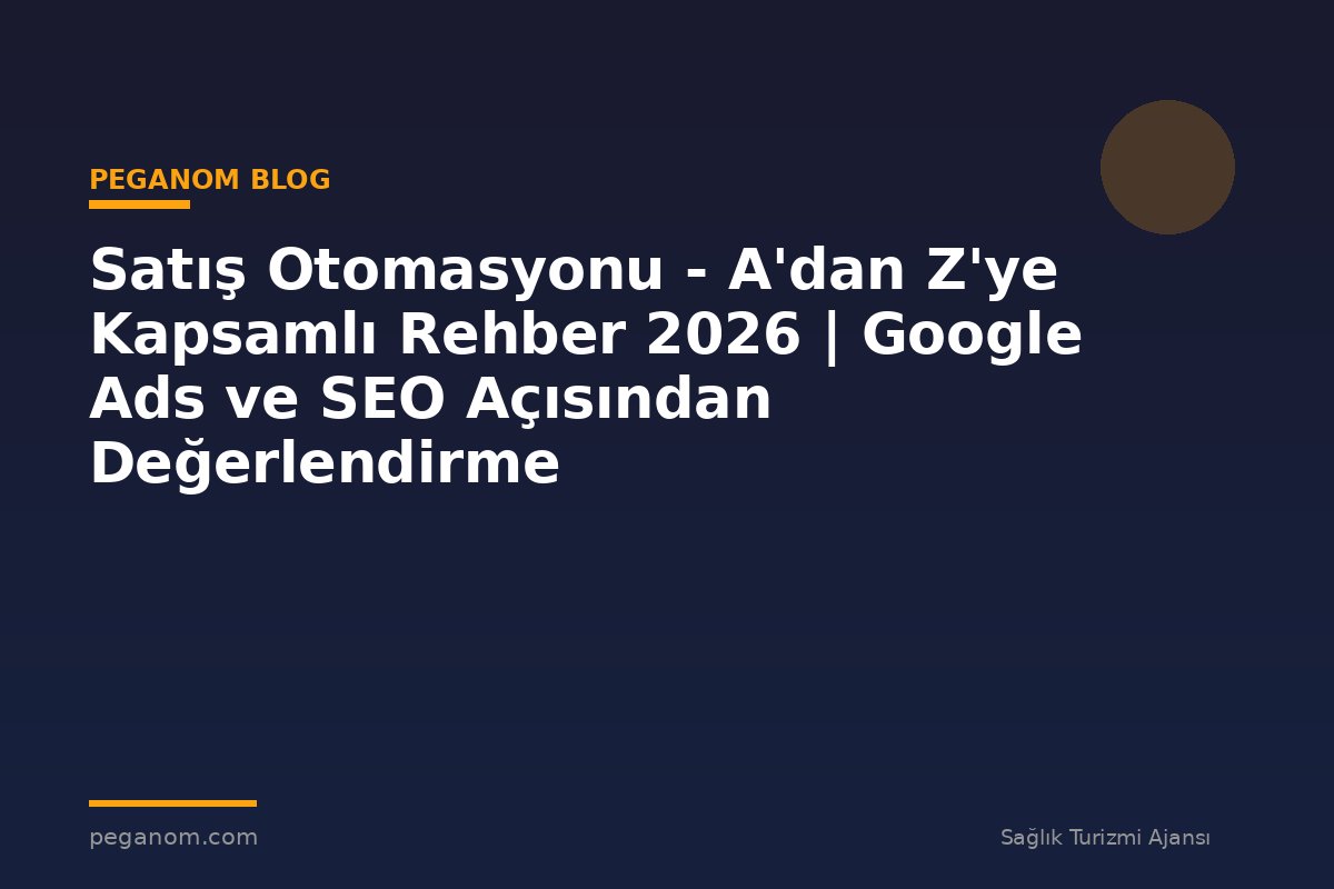 Satış Otomasyonu - A'dan Z'ye Kapsamlı Rehber 2026 | Google Ads ve SEO Açısından Değerlendirme