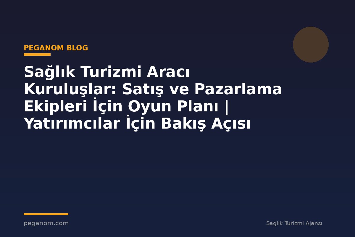 Sağlık Turizmi Aracı Kuruluşlar: Satış ve Pazarlama Ekipleri İçin Oyun Planı | Yatırımcılar İçin Bakış Açısı