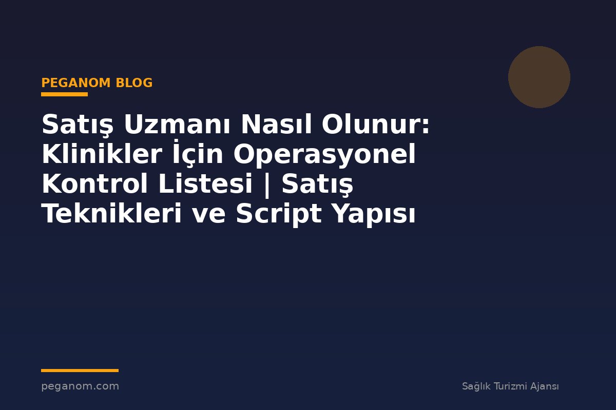 Satış Uzmanı Nasıl Olunur: Klinikler İçin Operasyonel Kontrol Listesi | Satış Teknikleri ve Script Yapısı