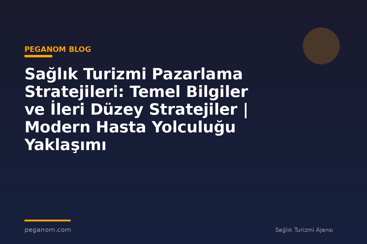 Sağlık Turizmi Pazarlama Stratejileri: Temel Bilgiler ve İleri Düzey Stratejiler | Modern Hasta Yolculuğu Yaklaşımı