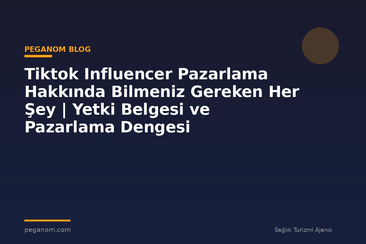 Tiktok Influencer Pazarlama Hakkında Bilmeniz Gereken Her Şey | Yetki Belgesi ve Pazarlama Dengesi