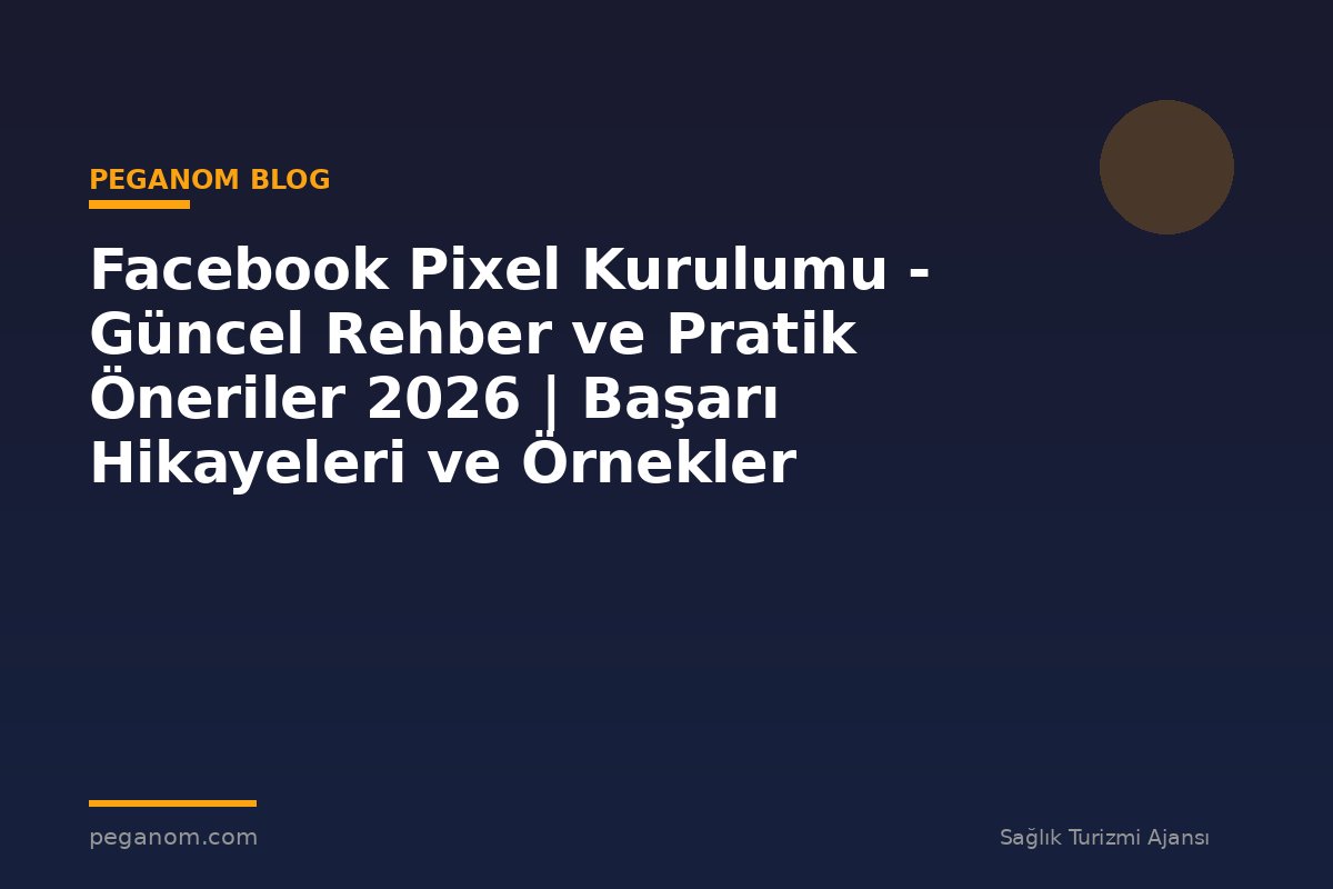 Facebook Pixel Kurulumu - Güncel Rehber ve Pratik Öneriler 2026 | Başarı Hikayeleri ve Örnekler