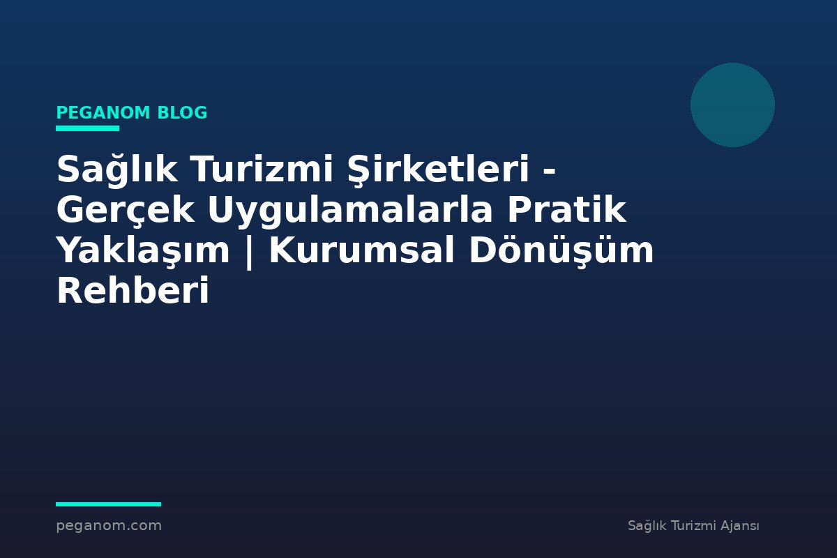 Sağlık Turizmi Şirketleri - Gerçek Uygulamalarla Pratik Yaklaşım | Kurumsal Dönüşüm Rehberi