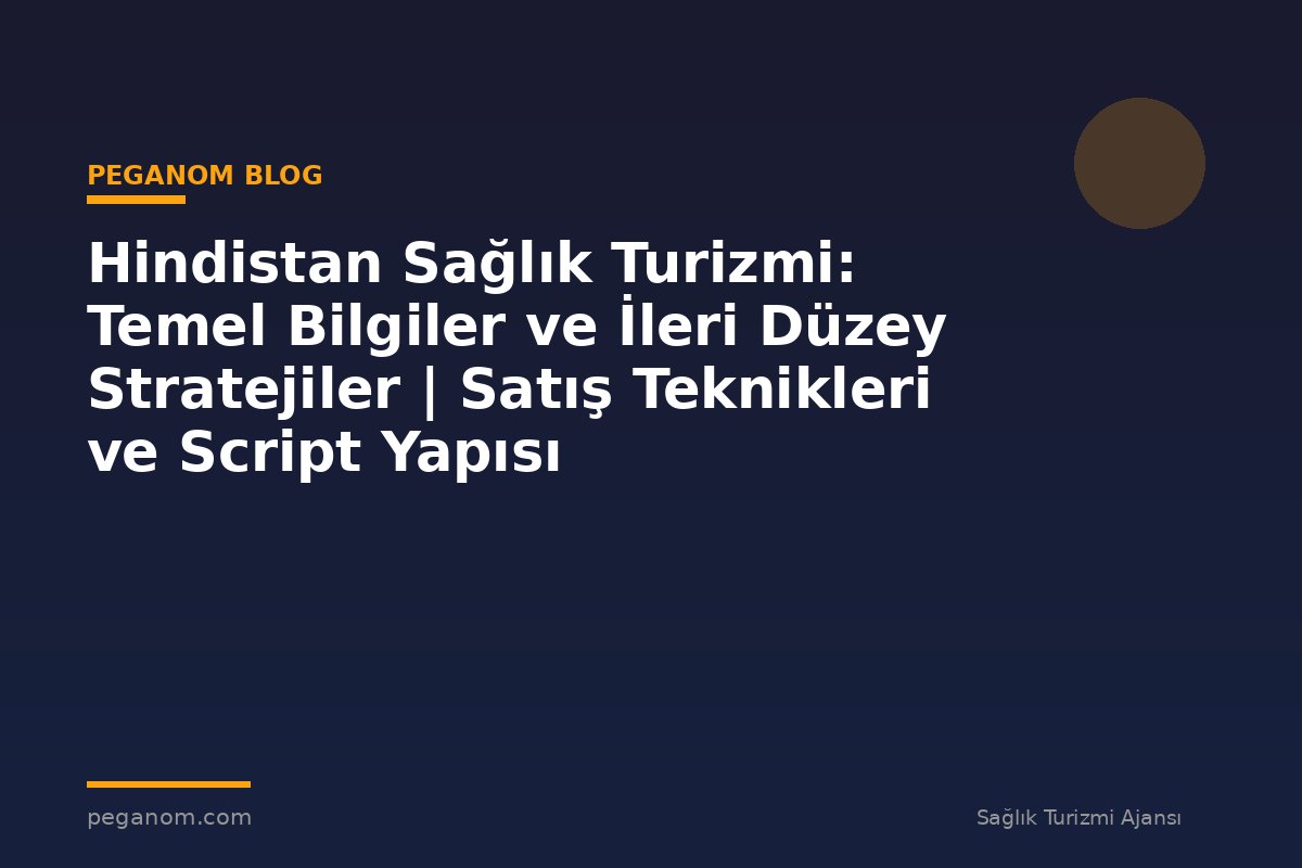 Hindistan Sağlık Turizmi: Temel Bilgiler ve İleri Düzey Stratejiler | Satış Teknikleri ve Script Yapısı