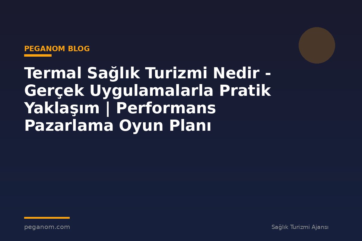 Termal Sağlık Turizmi Nedir - Gerçek Uygulamalarla Pratik Yaklaşım | Performans Pazarlama Oyun Planı