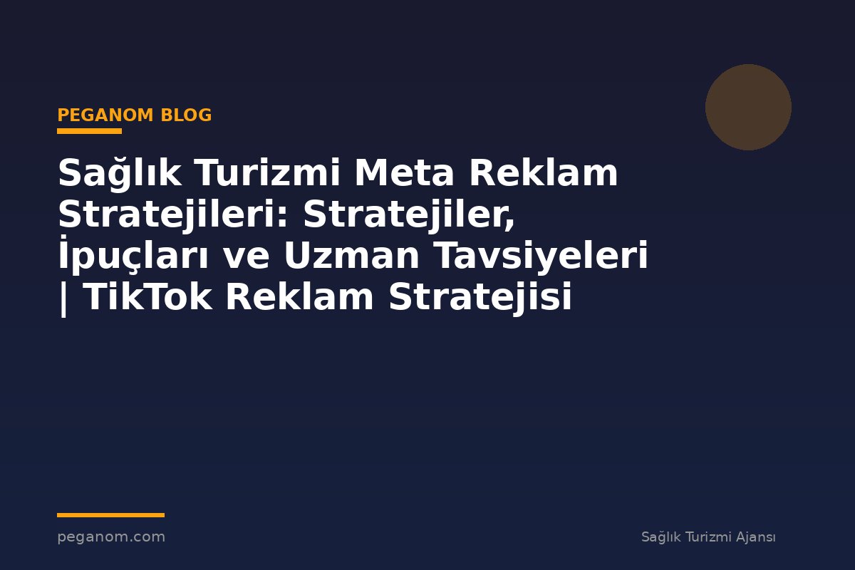 Sağlık Turizmi Meta Reklam Stratejileri: Stratejiler, İpuçları ve Uzman Tavsiyeleri | TikTok Reklam Stratejisi