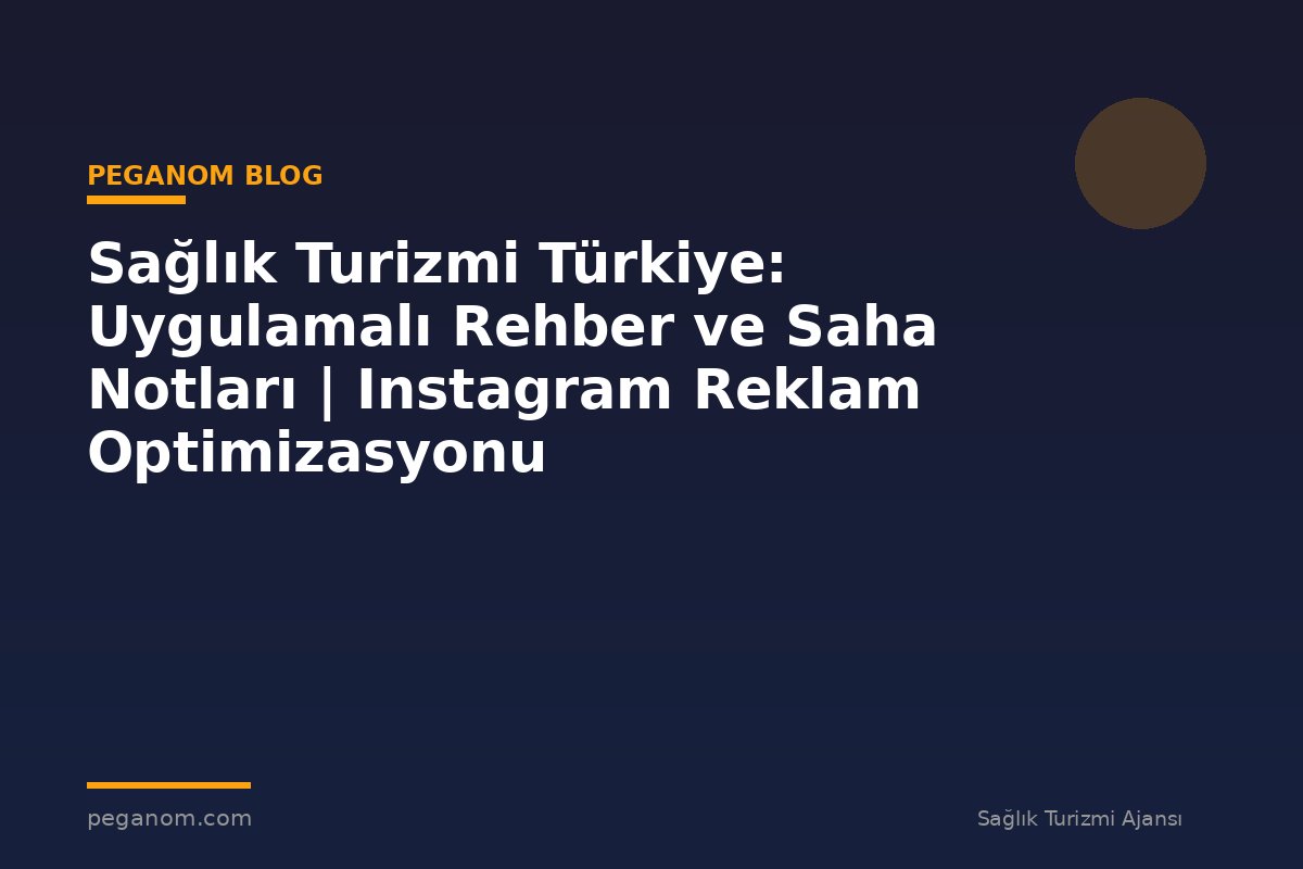 Sağlık Turizmi Türkiye: Uygulamalı Rehber ve Saha Notları | Instagram Reklam Optimizasyonu