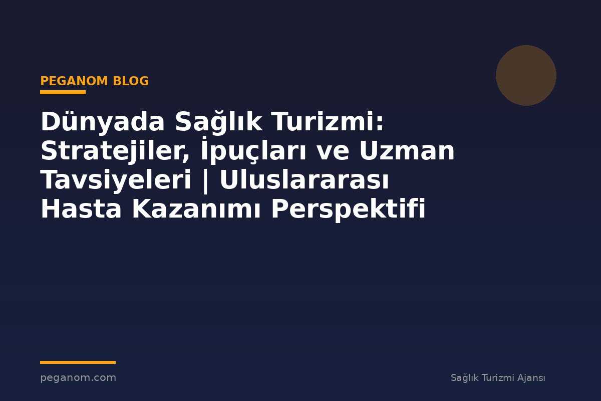 Dünyada Sağlık Turizmi: Stratejiler, İpuçları ve Uzman Tavsiyeleri | Uluslararası Hasta Kazanımı Perspektifi