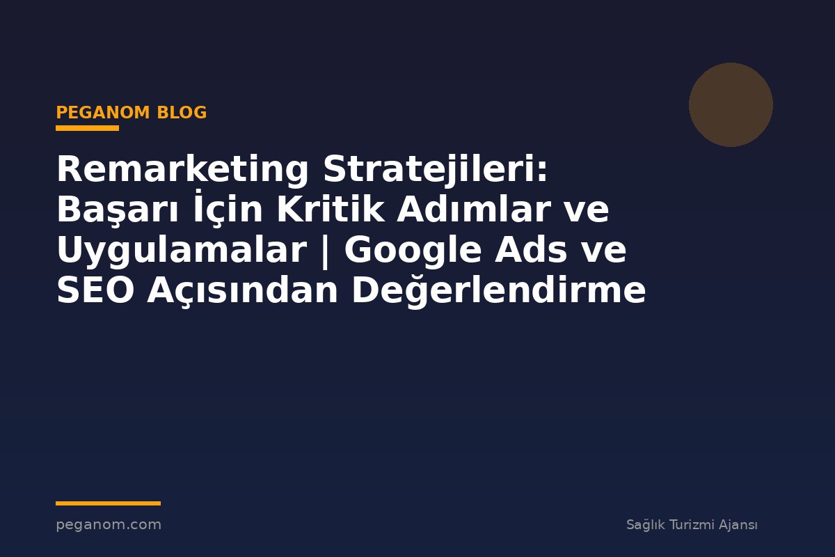 Remarketing Stratejileri: Başarı İçin Kritik Adımlar ve Uygulamalar | Google Ads ve SEO Açısından Değerlendirme