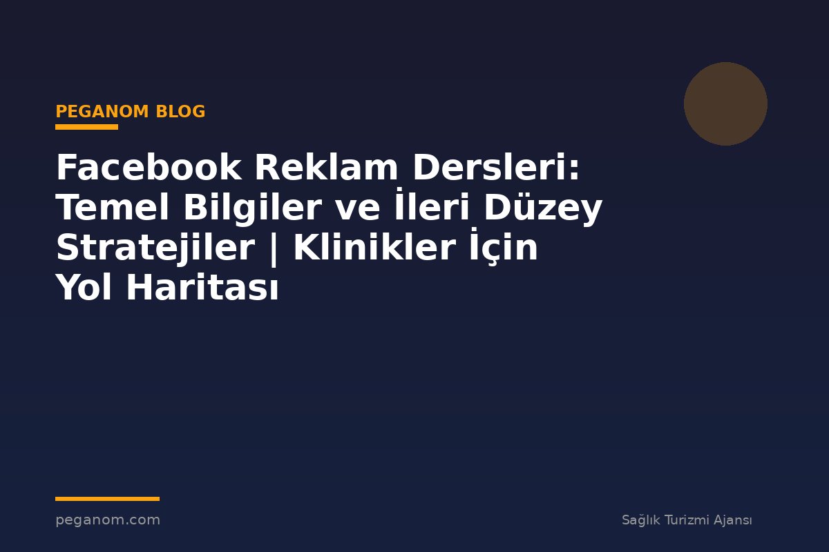Facebook Reklam Dersleri: Temel Bilgiler ve İleri Düzey Stratejiler | Klinikler İçin Yol Haritası