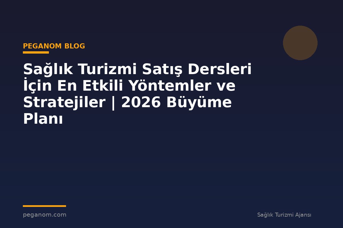Sağlık Turizmi Satış Dersleri İçin En Etkili Yöntemler ve Stratejiler | 2026 Büyüme Planı