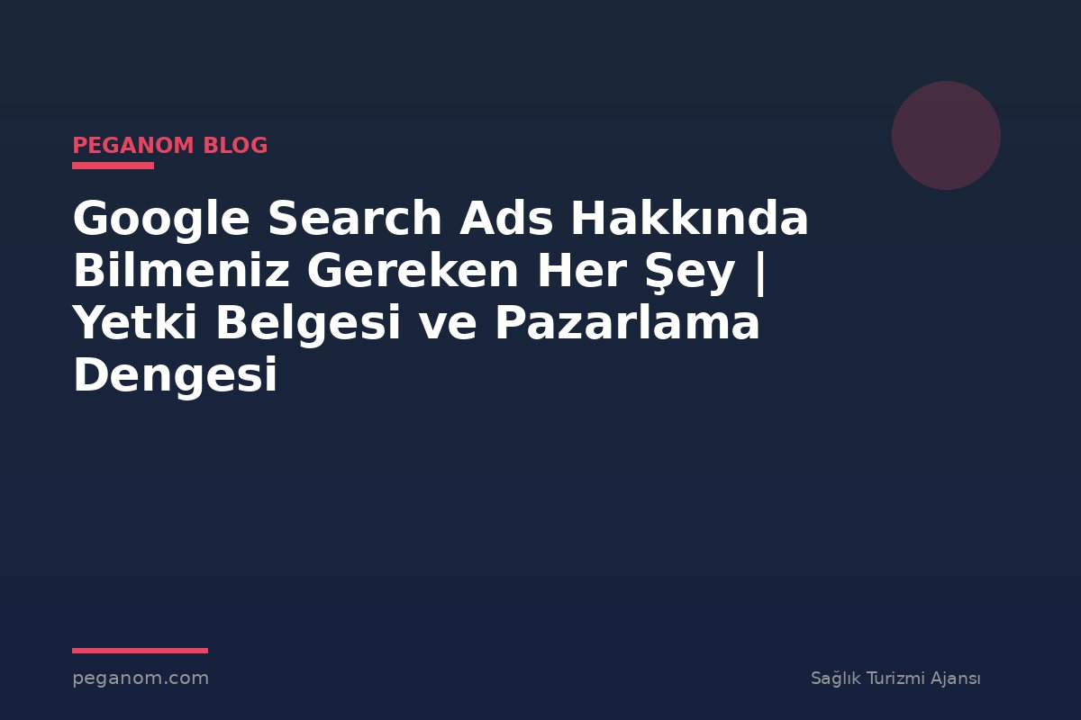 Google Search Ads Hakkında Bilmeniz Gereken Her Şey | Yetki Belgesi ve Pazarlama Dengesi