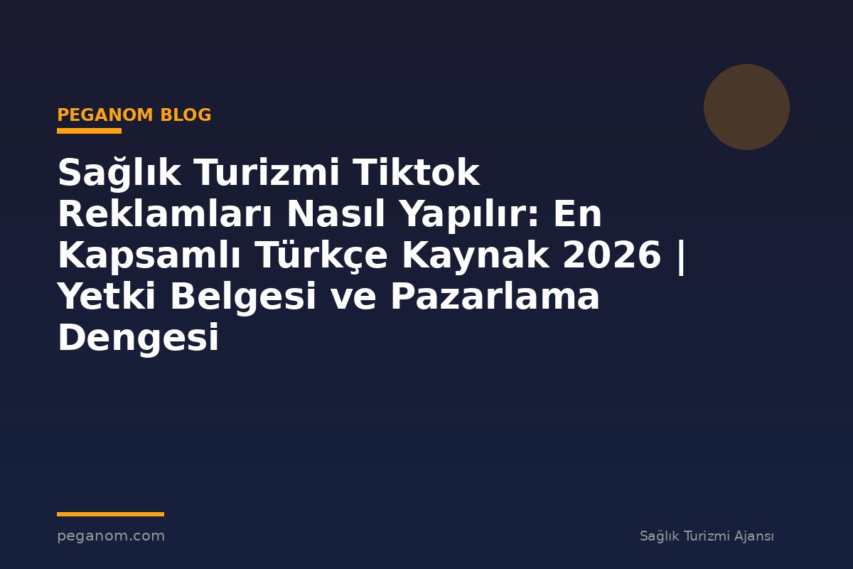 Sağlık Turizmi Tiktok Reklamları Nasıl Yapılır: En Kapsamlı Türkçe Kaynak 2026 | Yetki Belgesi ve Pazarlama Dengesi