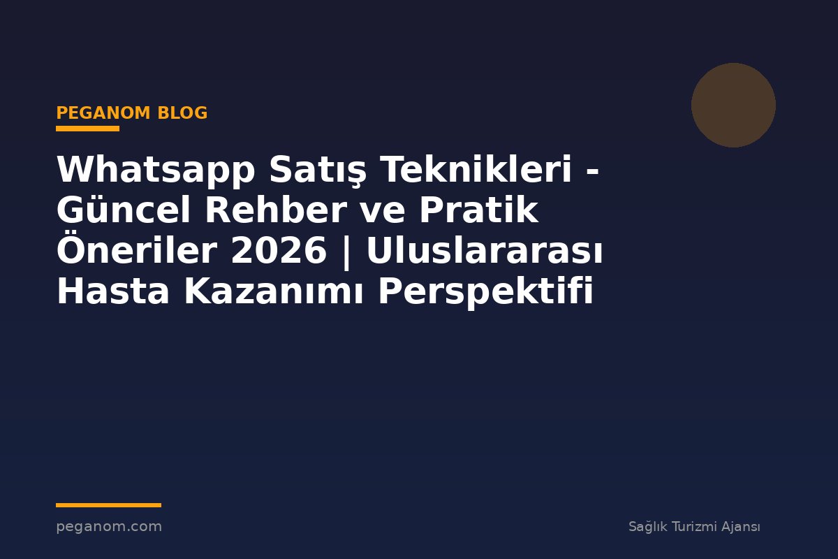 Whatsapp Satış Teknikleri - Güncel Rehber ve Pratik Öneriler 2026 | Uluslararası Hasta Kazanımı Perspektifi