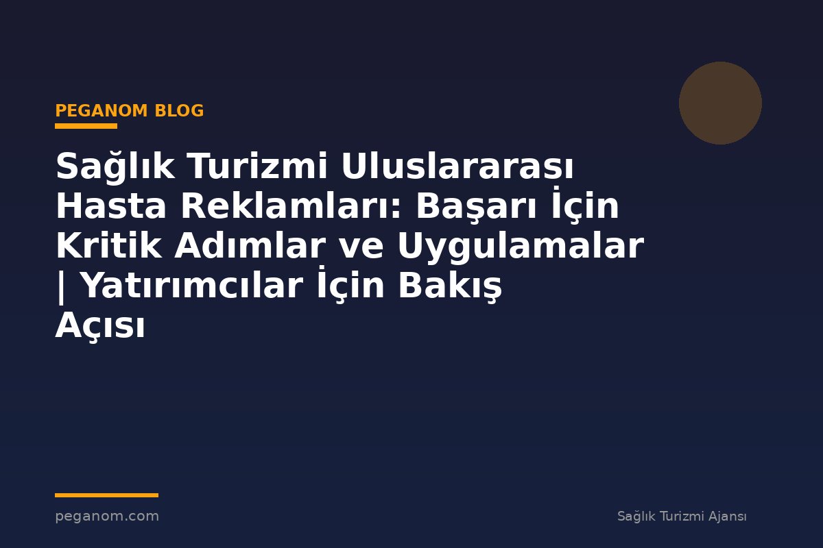 Sağlık Turizmi Uluslararası Hasta Reklamları: Başarı İçin Kritik Adımlar ve Uygulamalar | Yatırımcılar İçin Bakış Açısı