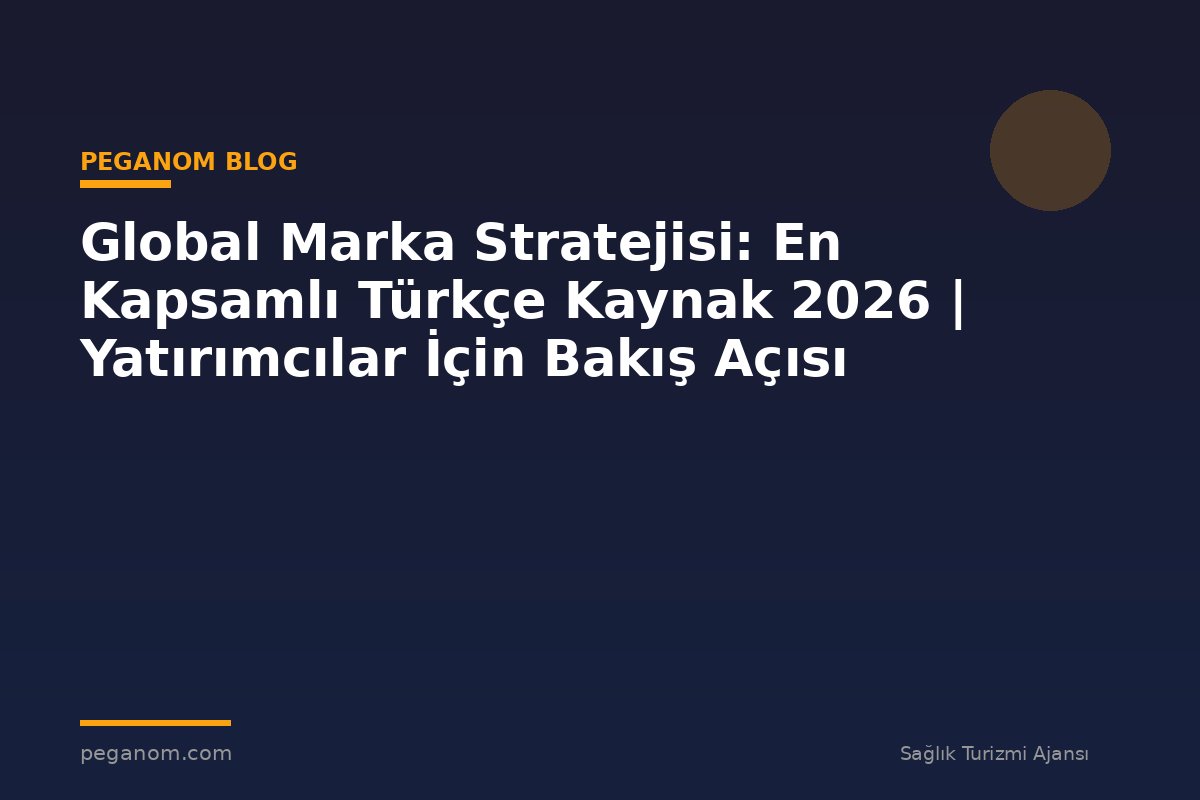 Global Marka Stratejisi: En Kapsamlı Türkçe Kaynak 2026 | Yatırımcılar İçin Bakış Açısı