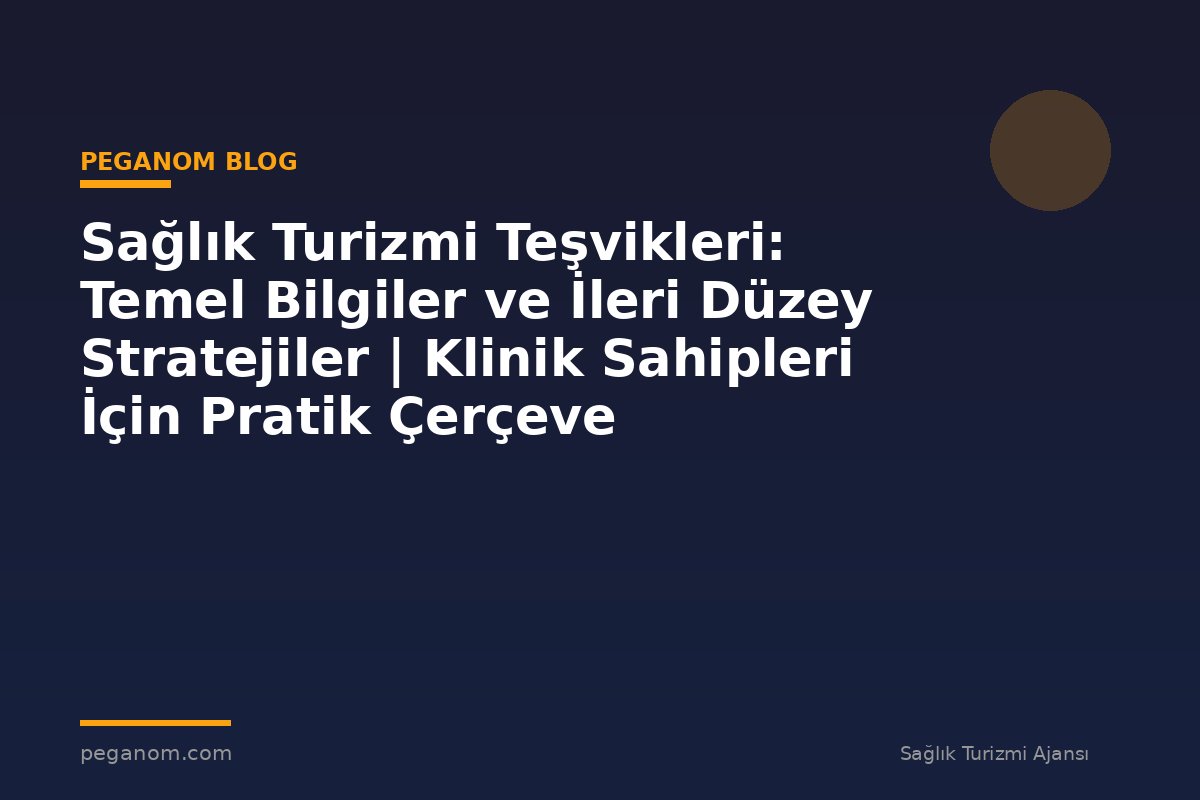 Sağlık Turizmi Teşvikleri: Temel Bilgiler ve İleri Düzey Stratejiler | Klinik Sahipleri İçin Pratik Çerçeve