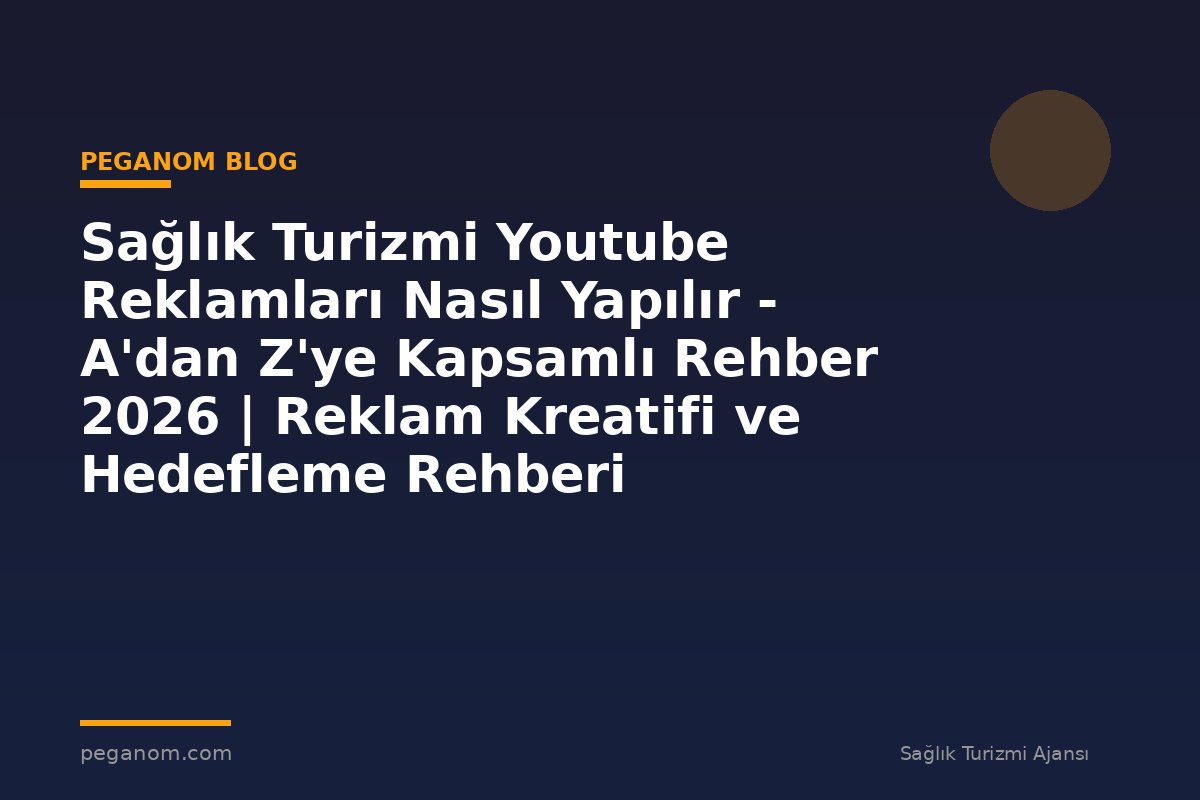 Sağlık Turizmi Youtube Reklamları Nasıl Yapılır - A'dan Z'ye Kapsamlı Rehber 2026 | Reklam Kreatifi ve Hedefleme Rehberi
