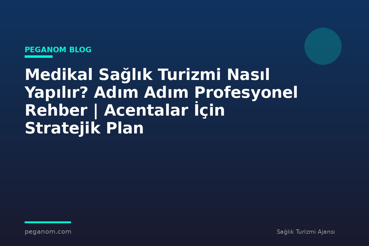 Medikal Sağlık Turizmi Nasıl Yapılır? Adım Adım Profesyonel Rehber | Acentalar İçin Stratejik Plan