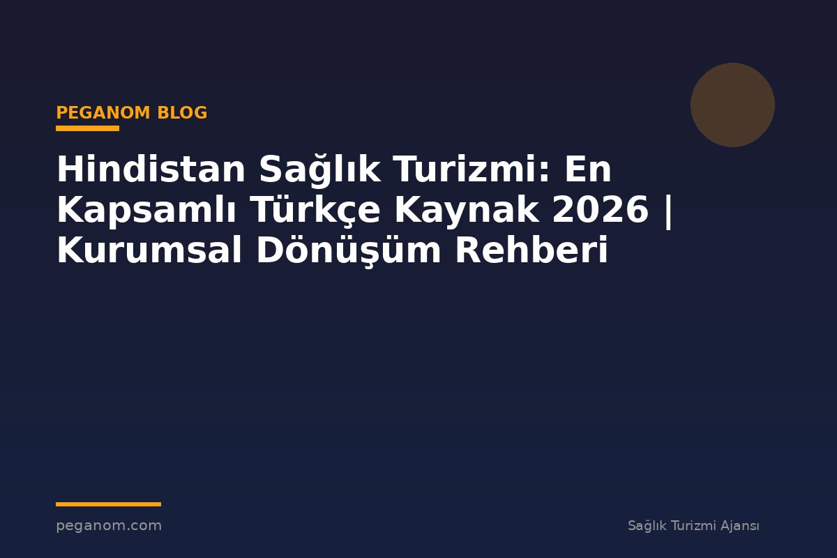 Hindistan Sağlık Turizmi: En Kapsamlı Türkçe Kaynak 2026 | Kurumsal Dönüşüm Rehberi
