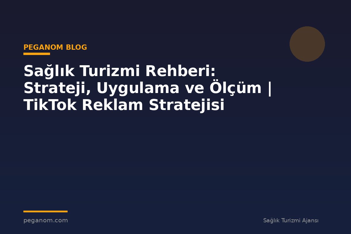 Sağlık Turizmi Rehberi: Strateji, Uygulama ve Ölçüm | TikTok Reklam Stratejisi