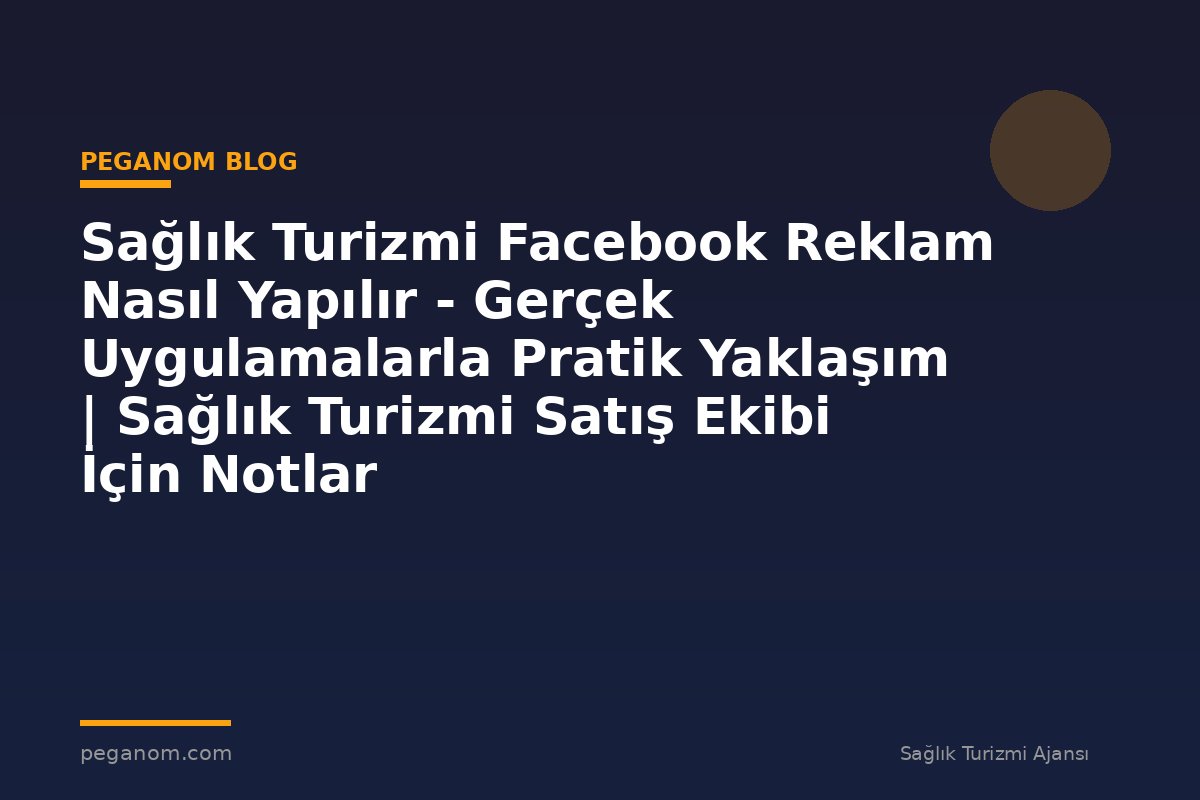 Sağlık Turizmi Facebook Reklam Nasıl Yapılır - Gerçek Uygulamalarla Pratik Yaklaşım | Sağlık Turizmi Satış Ekibi İçin Notlar