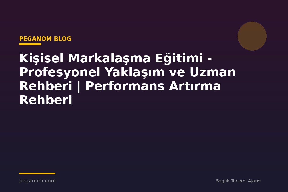 Kişisel Markalaşma Eğitimi - Profesyonel Yaklaşım ve Uzman Rehberi | Performans Artırma Rehberi