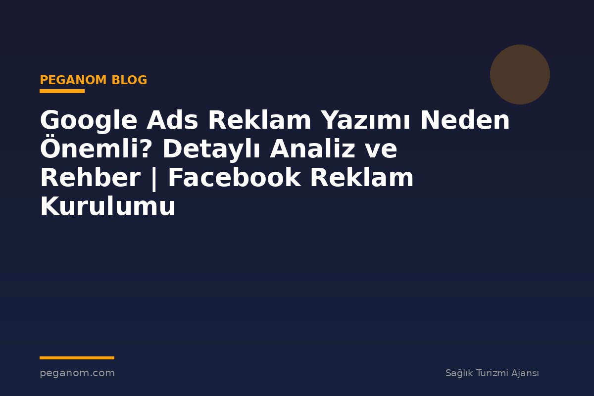 Google Ads Reklam Yazımı Neden Önemli? Detaylı Analiz ve Rehber | Facebook Reklam Kurulumu