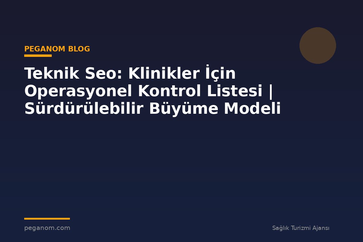Teknik Seo: Klinikler İçin Operasyonel Kontrol Listesi | Sürdürülebilir Büyüme Modeli